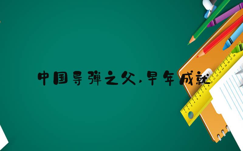 中国导弹之父 早年成就