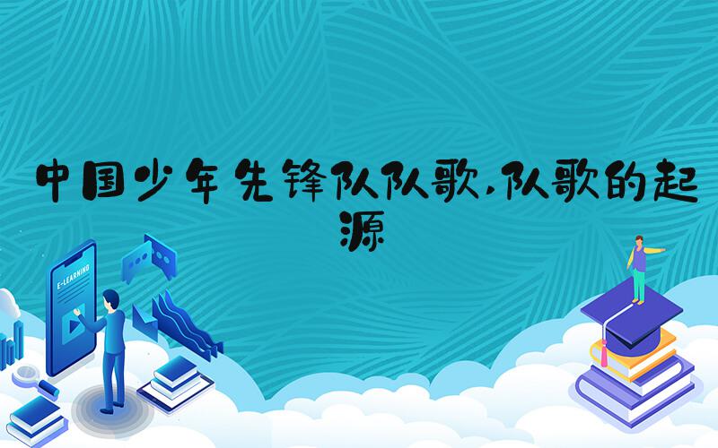 中国少年先锋队队歌 队歌的起源