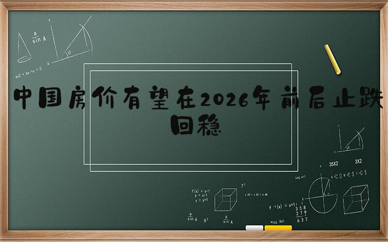 中国房价有望在2026年前后止跌回稳