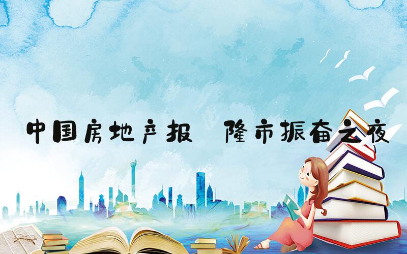 中国房地产报:楼市振奋之夜