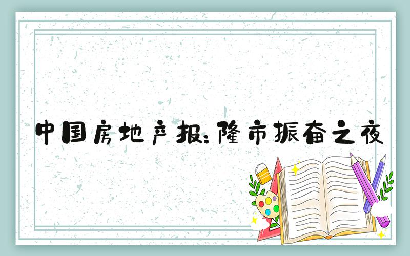 中国房地产报：楼市振奋之夜