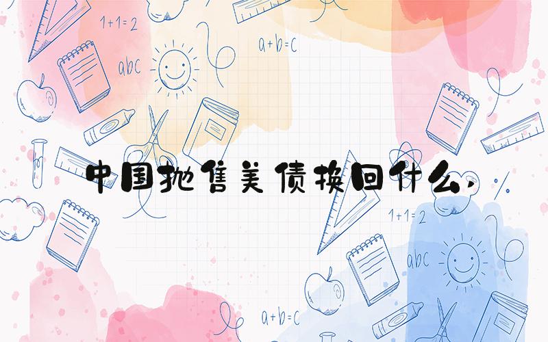 中国抛售美债换回什么 