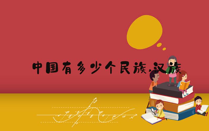 中国有多少个民族 汉族