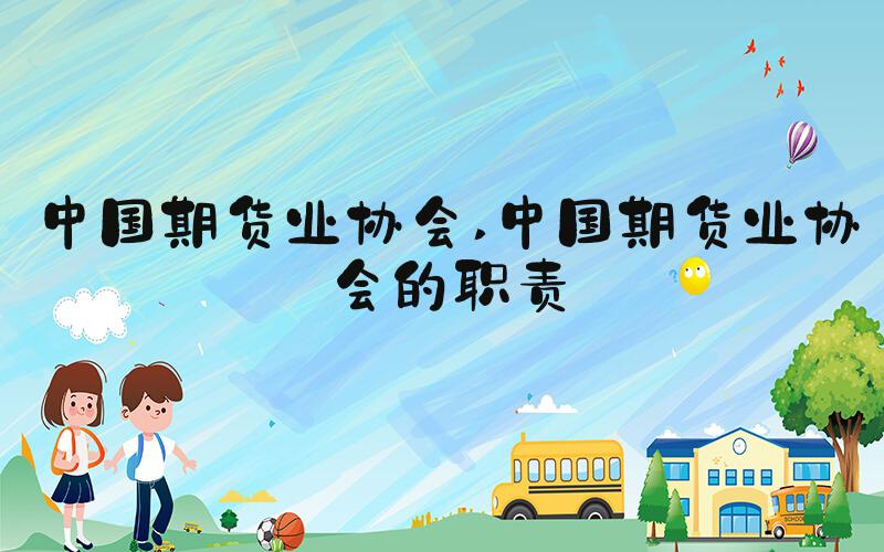 中国期货业协会 中国期货业协会的职责