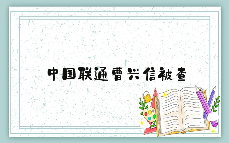 中国联通曹兴信被查