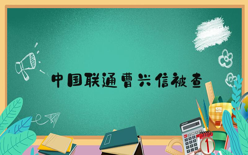 中国联通曹兴信被查