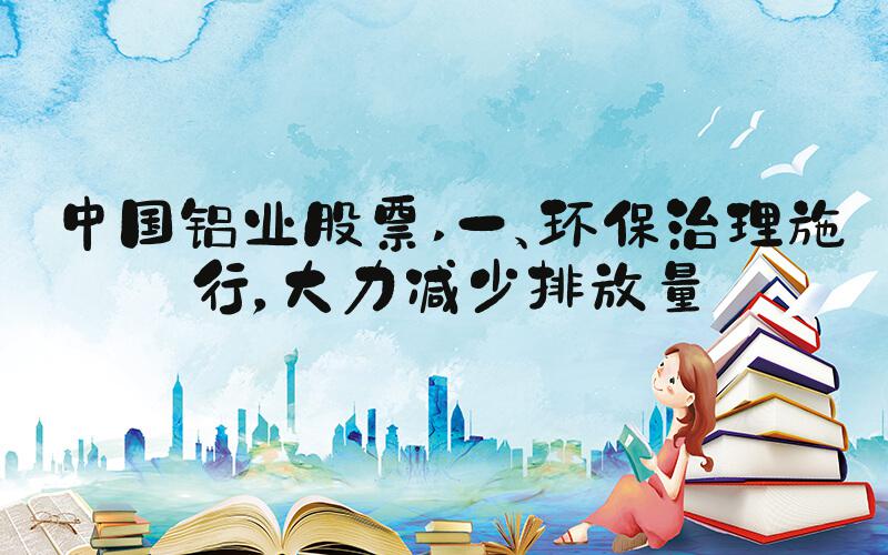 中国铝业股票 一、环保治理施行，大力减少排放量