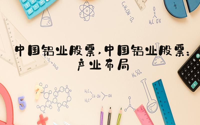 中国铝业股票 中国铝业股票：产业布局