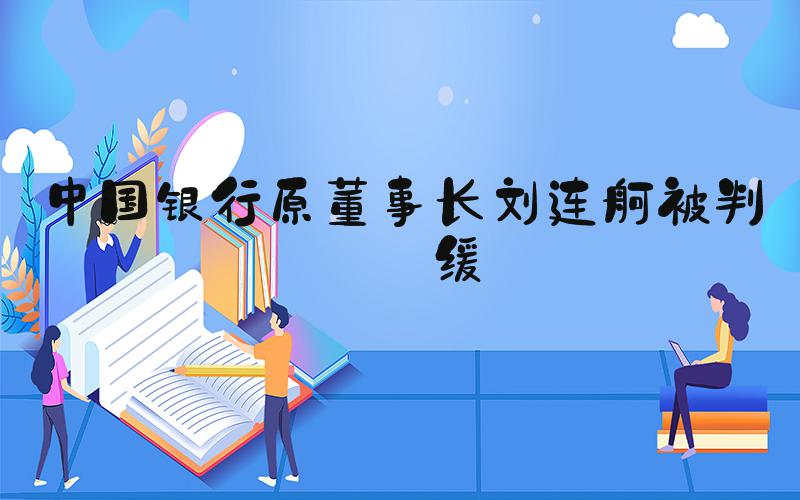 中国银行原董事长刘连舸被判死缓
