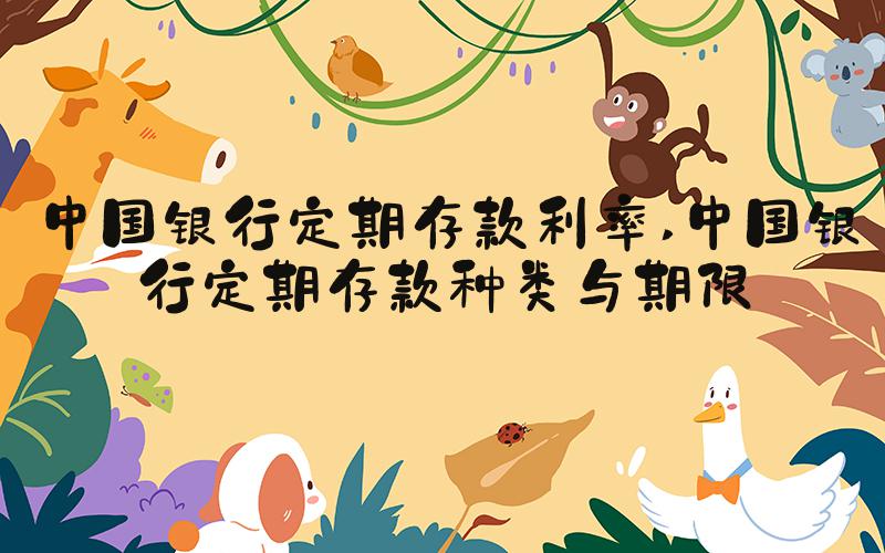 中国银行定期存款利率 中国银行定期存款种类与期限