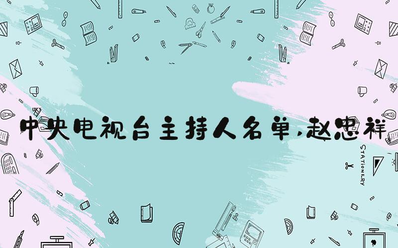 中央电视台主持人名单 赵忠祥