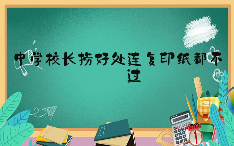中学校长捞好处连复印纸都不放过
