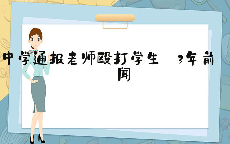中学通报老师殴打学生:3年前旧闻