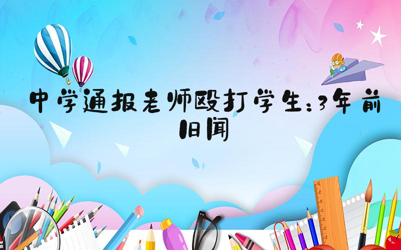 中学通报老师殴打学生：3年前旧闻