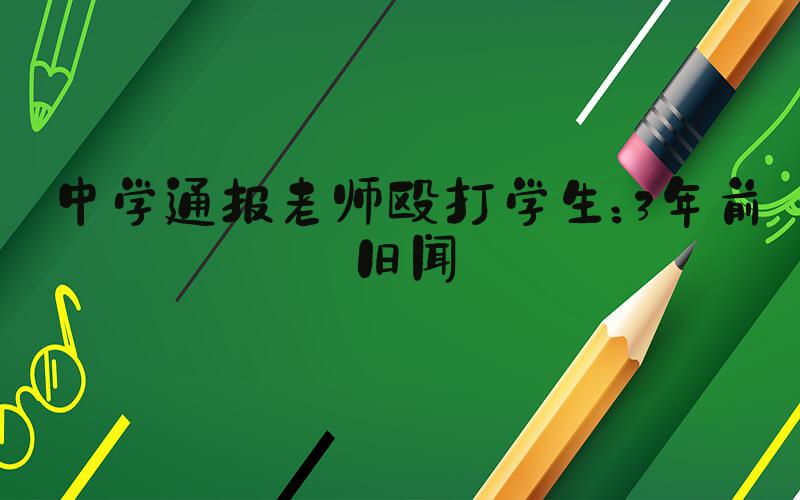 中学通报老师殴打学生：3年前旧闻
