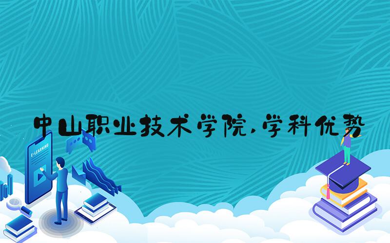 中山职业技术学院 学科优势