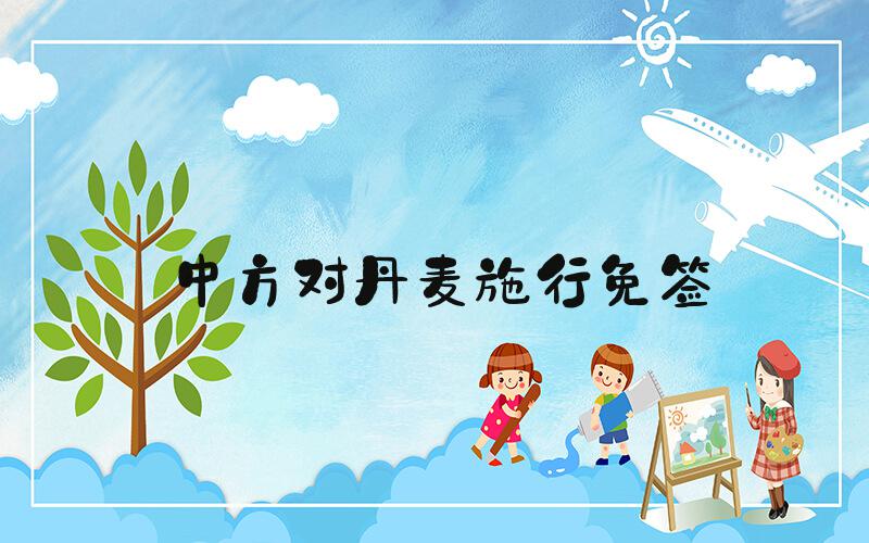 中方对丹麦施行免签