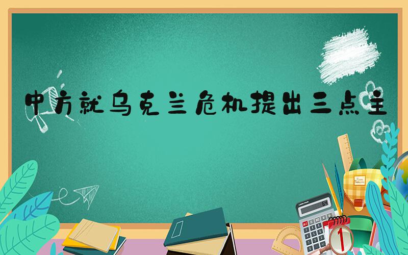 中方就乌克兰危机提出三点主张