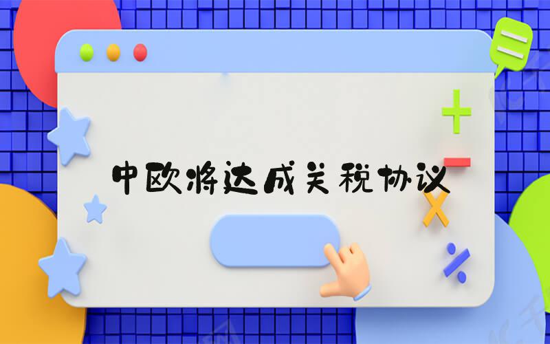 中欧将达成关税协议