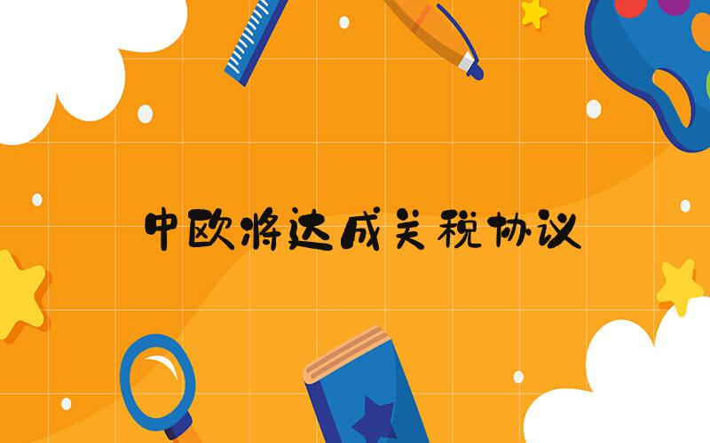 中欧将达成关税协议