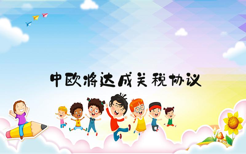 中欧将达成关税协议