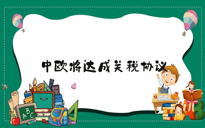 中欧将达成关税协议