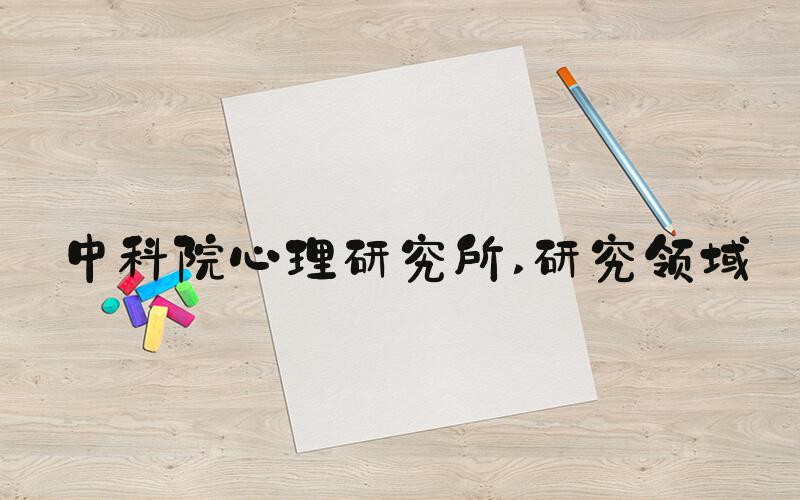 中科院心理研究所 研究领域