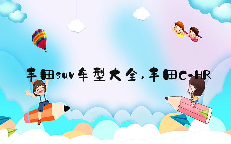 丰田suv车型大全 丰田C-HR