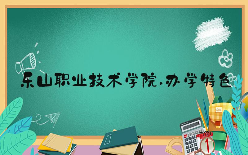 乐山职业技术学院 办学特色