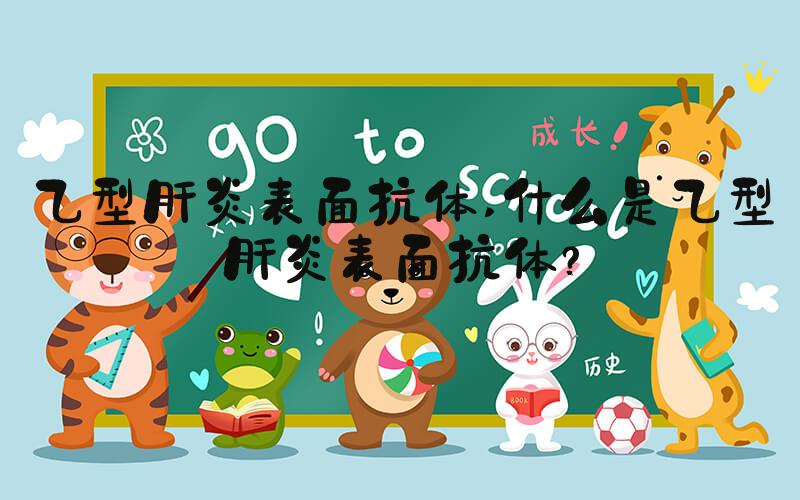 乙型肝炎表面抗体 什么是乙型肝炎表面抗体？