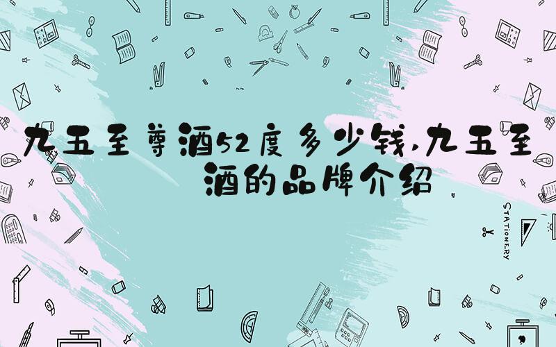 九五至尊酒52度多少钱 九五至尊酒的品牌介绍