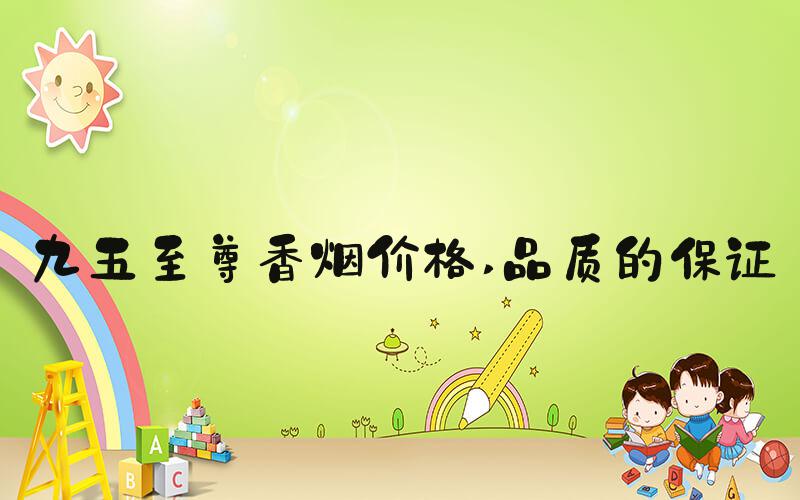 九五至尊香烟价格 品质的保证