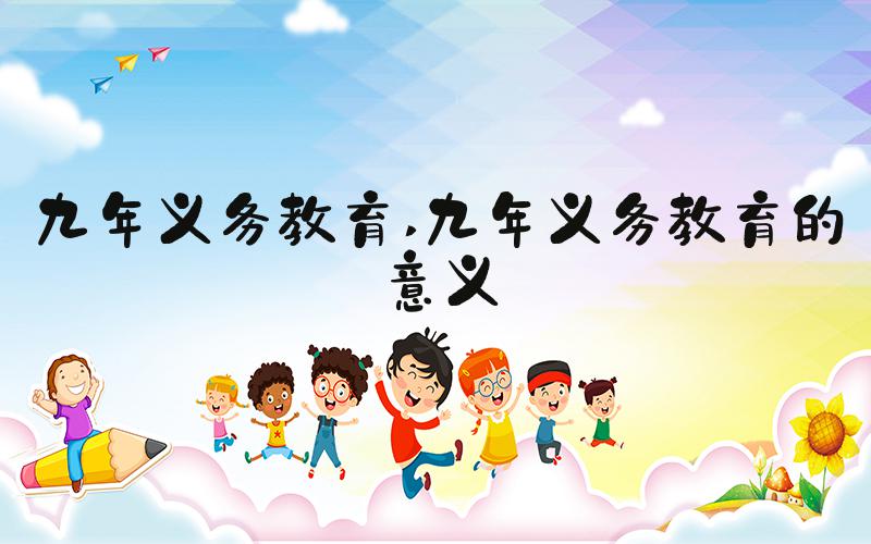 九年义务教育 九年义务教育的意义