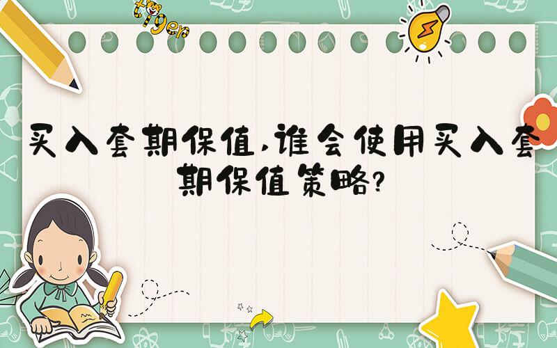 买入套期保值 谁会使用买入套期保值策略？