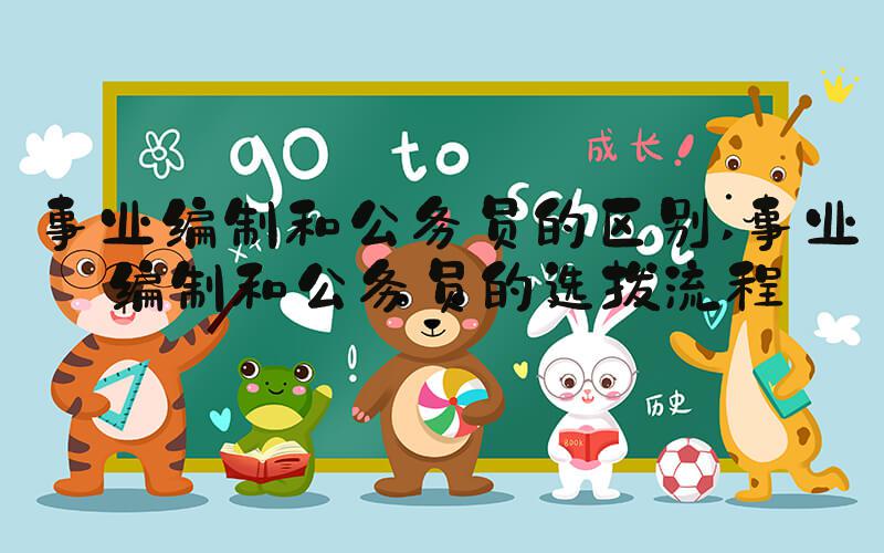 事业编制和公务员的区别 事业编制和公务员的选拔流程