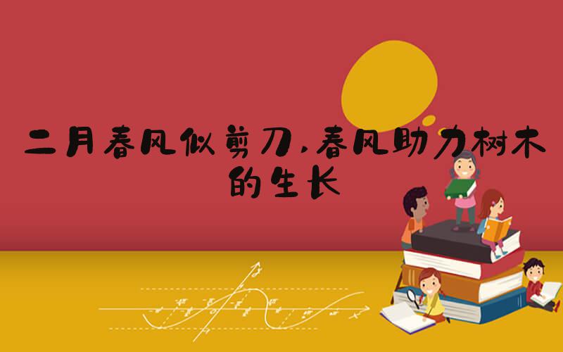 二月春风似剪刀 春风助力树木的生长
