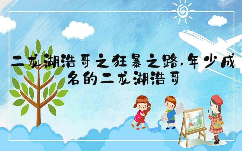 二龙湖浩哥之狂暴之路 年少成名的二龙湖浩哥