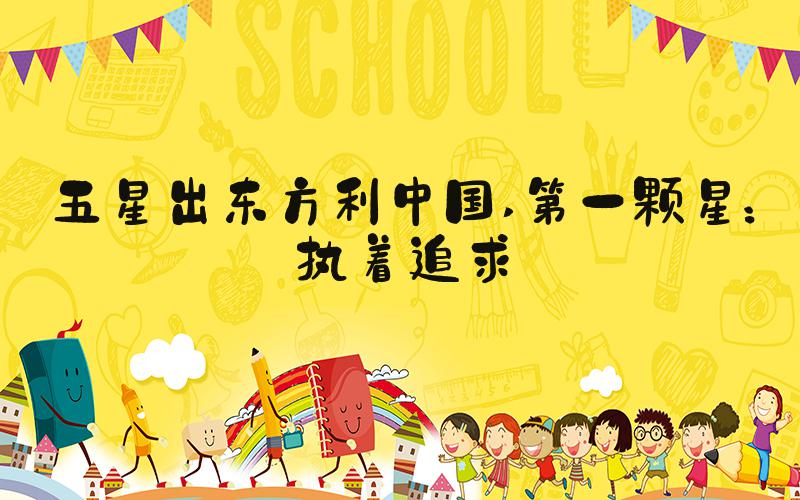五星出东方利中国 第一颗星：执着追求