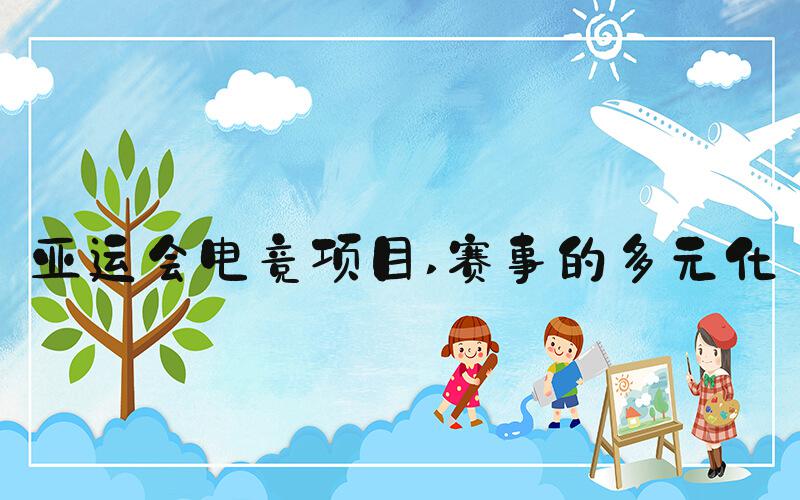 亚运会电竞项目 赛事的多元化
