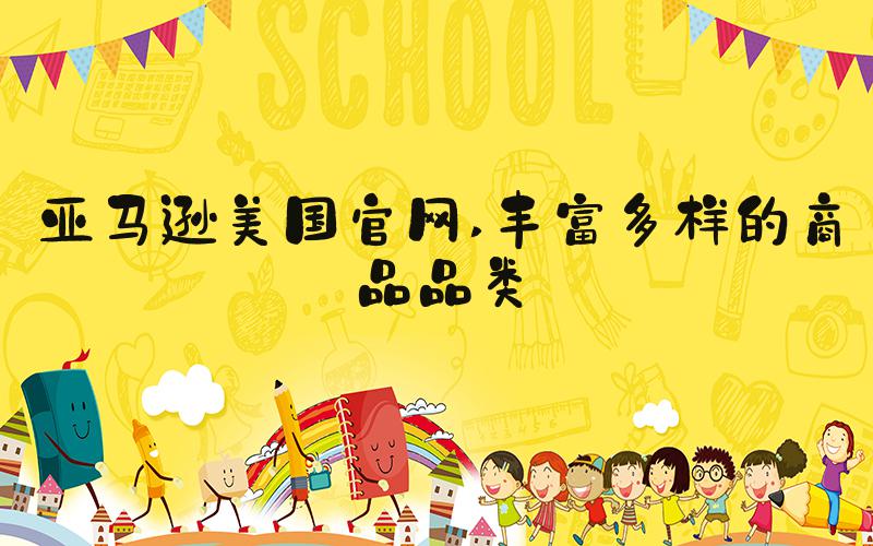 亚马逊美国官网 丰富多样的商品品类