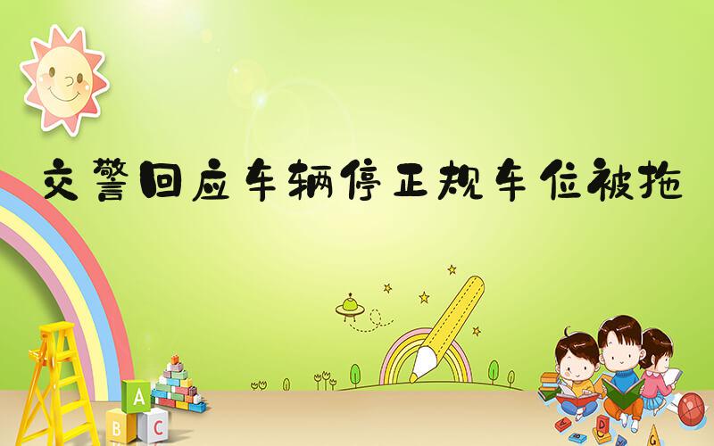 交警回应车辆停正规车位被拖走