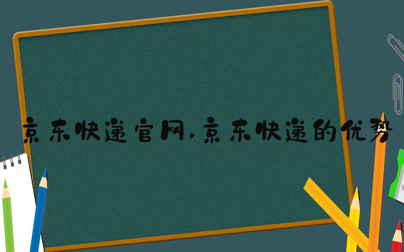 京东快递官网 京东快递的优势