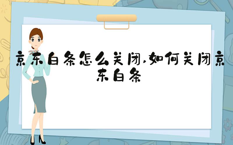 京东白条怎么关闭 如何关闭京东白条