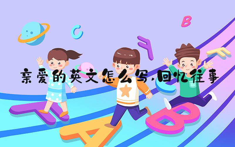 亲爱的英文怎么写 回忆往事