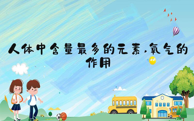 人体中含量最多的元素 氧气的作用