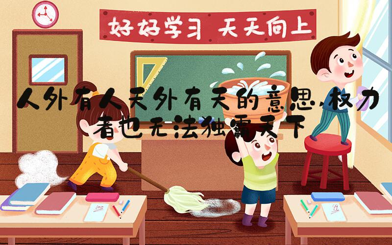 人外有人天外有天的意思 权力者也无法独霸天下