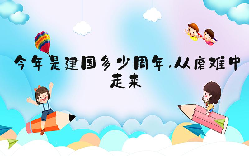 今年是建国多少周年 从磨难中走来