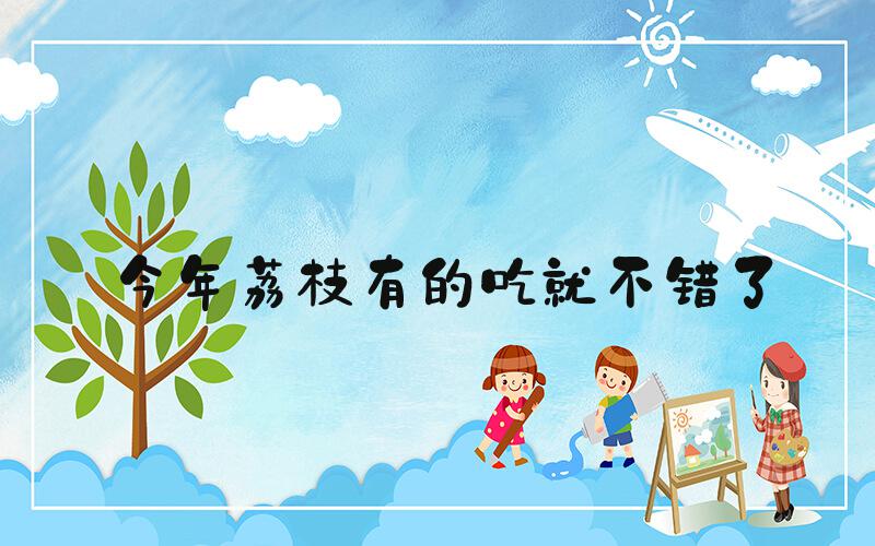 今年荔枝有的吃就不错了