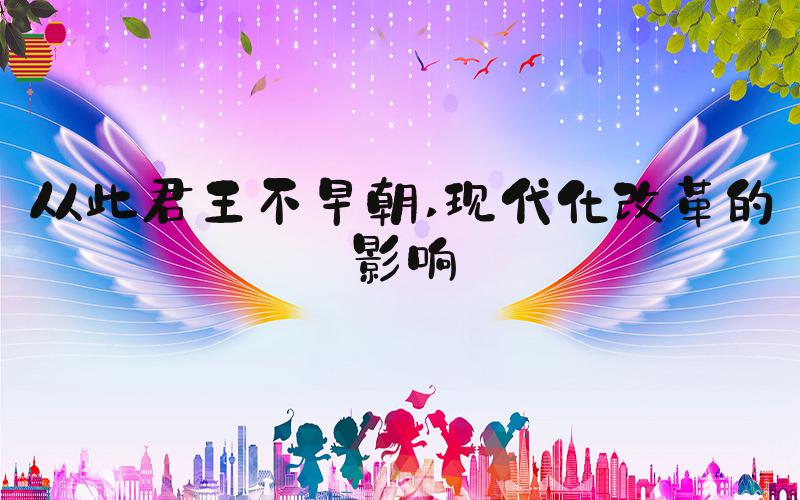 从此君王不早朝 现代化改革的影响