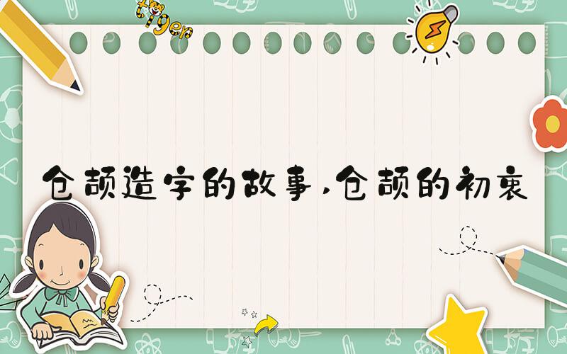 仓颉造字的故事 仓颉的初衷